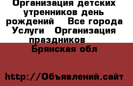 Организация детских утренников,день рождений. - Все города Услуги » Организация праздников   . Брянская обл.